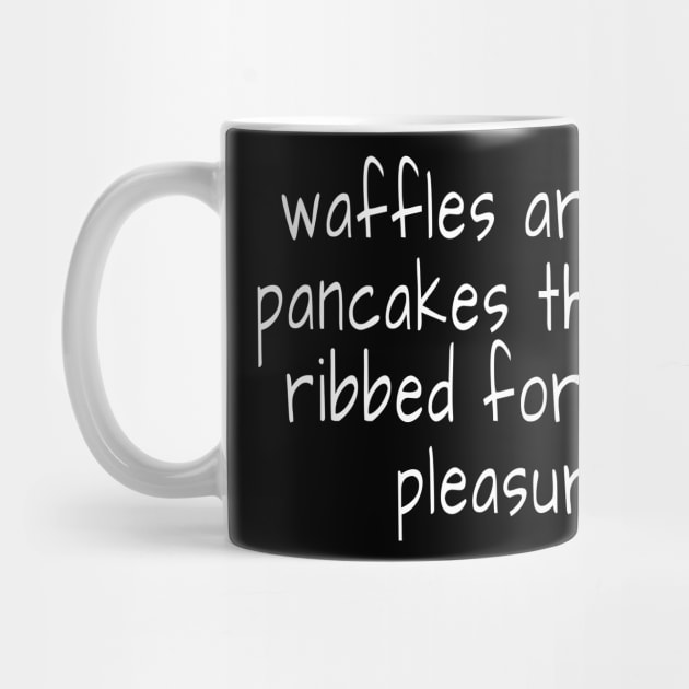 waffles are just pancakes that are ribbed for your pleasure by crazytshirtstore